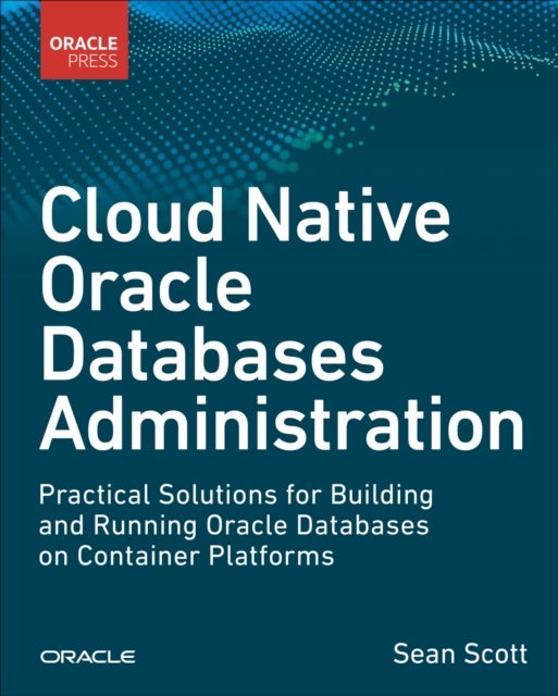 Cloud Native Oracle Databases - Practical Solutions for Building and Running Oracle Databases on Container Platforms
