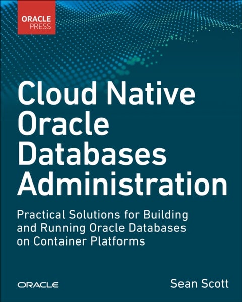Cloud Native Oracle Databases - Practical Solutions for Building and Running Oracle Databases on Container Platforms