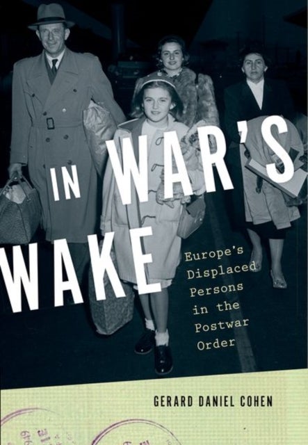 In War's Wake - Europe's Displaced Persons in the Postwar Order