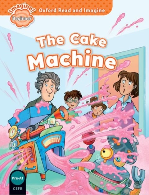 Oxford Read and Imagine: Beginner: The Cake Machine