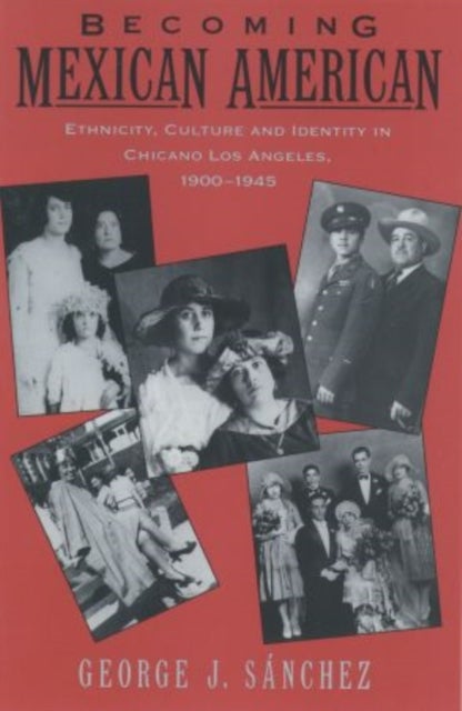 Becoming Mexican American - Ethnicity, Culture, and Identity in Chicano Los Angeles, 1900-1945