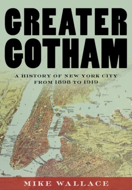 Greater Gotham - A History of New York City from 1898 to 1919