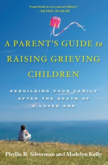 A Parent's Guide to Raising Grieving Children - Rebuilding Your Family after the Death of a Loved One