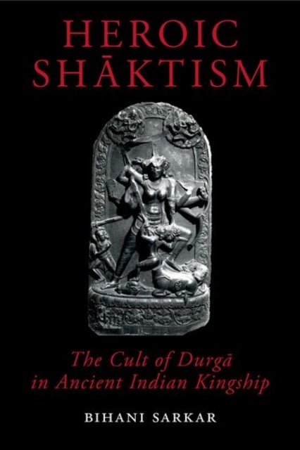 Heroic Shāktism - The Cult of Durgā in Ancient Indian Kingship