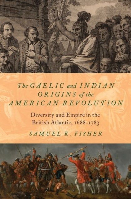 The Gaelic and Indian Origins of the American Revolution - Diversity and Empire in the British Atlantic, 1688-1783