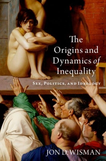 The Origins and Dynamics of Inequality - Sex, Politics, and Ideology