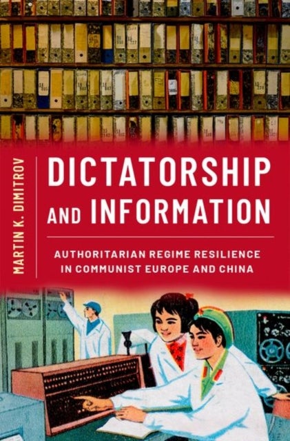 Dictatorship and Information - Authoritarian Regime Resilience in Communist Europe and China