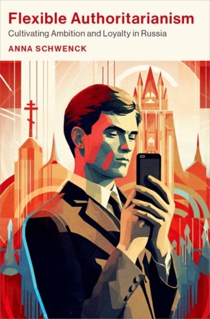 Flexible Authoritarianism - Cultivating Ambition and Loyalty in Russia