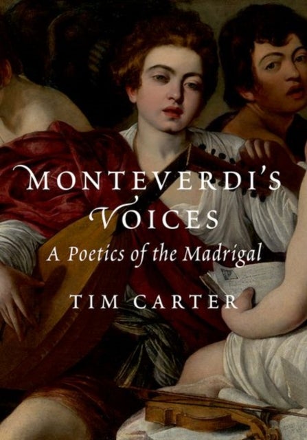 Monteverdi''s Voices - A Poetics of the Madrigal