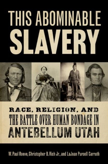 This Abominable Slavery - Race, Religion, and the Battle over Human Bondage in Antebellum Utah