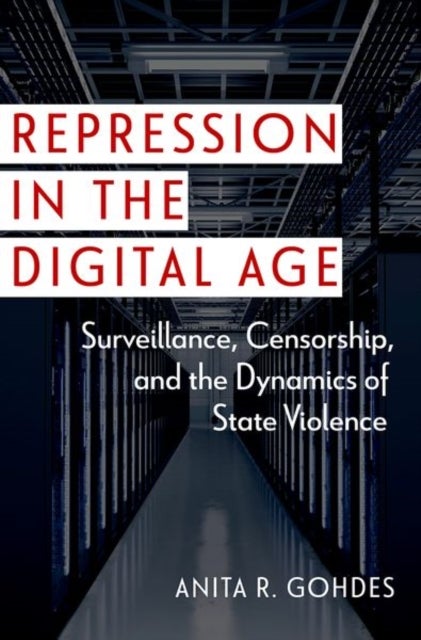 Repression in the Digital Age - Surveillance, Censorship, and the Dynamics of State Violence