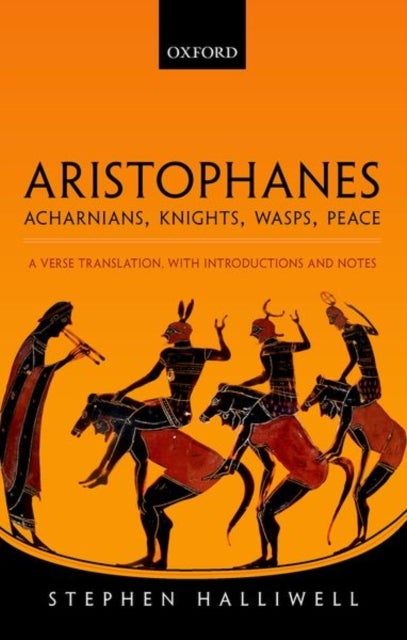 Aristophanes: Acharnians, Knights, Wasps, Peace - A Verse Translation, with Introductions and Notes