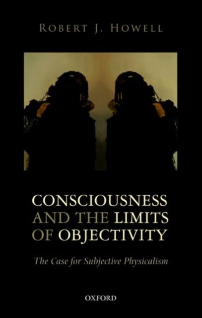 Consciousness and the Limits of Objectivity - The Case for Subjective Physicalism