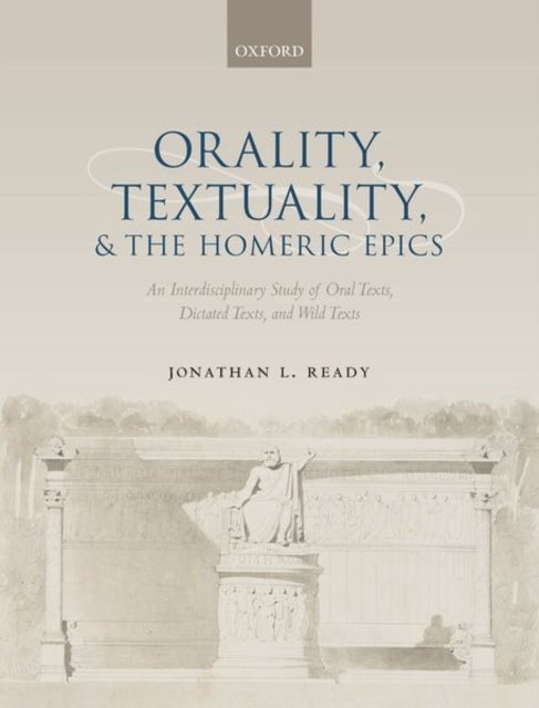 Orality, Textuality, and the Homeric Epics - An Interdisciplinary Study of Oral Texts, Dictated Texts, and Wild Texts