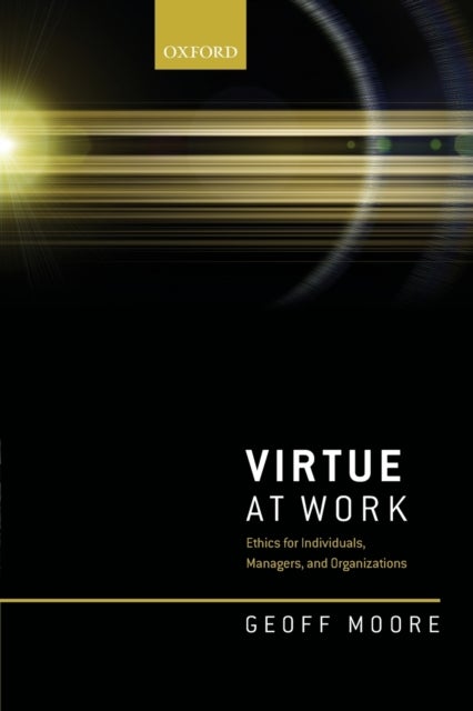 Virtue at Work - Ethics for Individuals, Managers, and Organizations