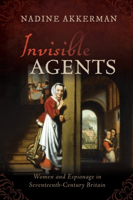 Invisible Agents - Women and Espionage in Seventeenth-Century Britain