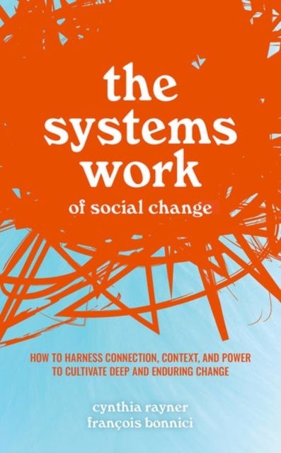 The Systems Work of Social Change - How to Harness Connection, Context, and Power to Cultivate Deep and Enduring Change