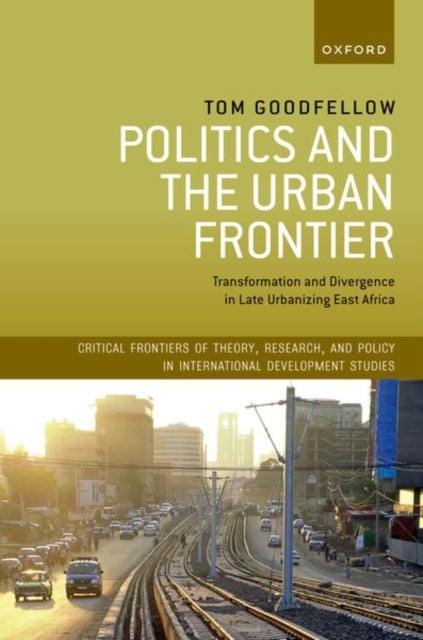 Politics and the Urban Frontier - Transformation and Divergence in Late Urbanizing East Africa
