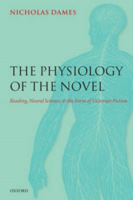 The Physiology of the Novel - Reading, Neural Science, and the Form of Victorian Fiction
