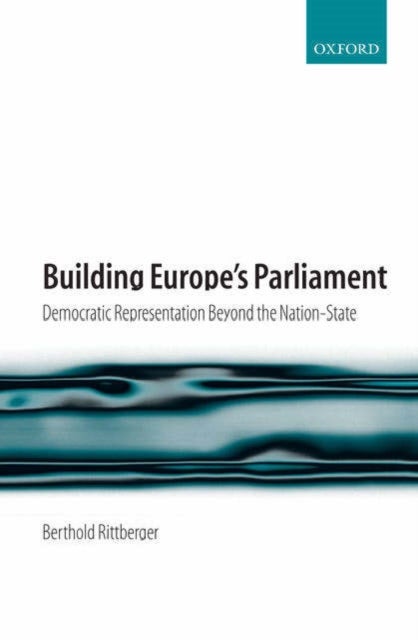 Building Europe''s Parliament - Democratic Representation Beyond the Nation State