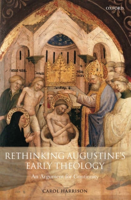 Rethinking Augustine''s Early Theology - An Argument for Continuity