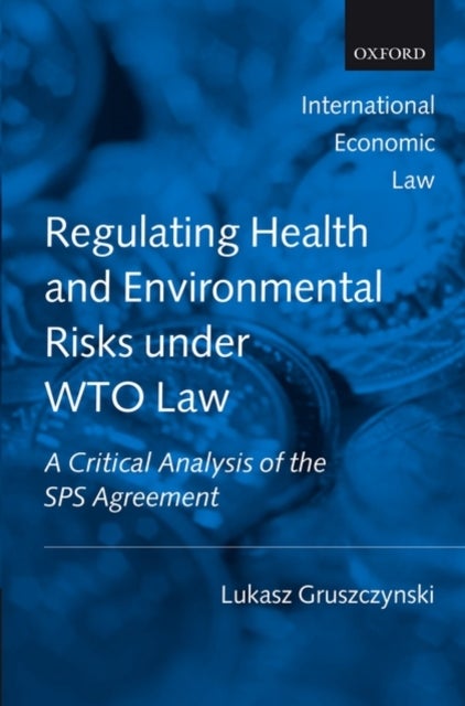 Regulating Health and Environmental Risks under WTO Law - A Critical Analysis of the SPS Agreement