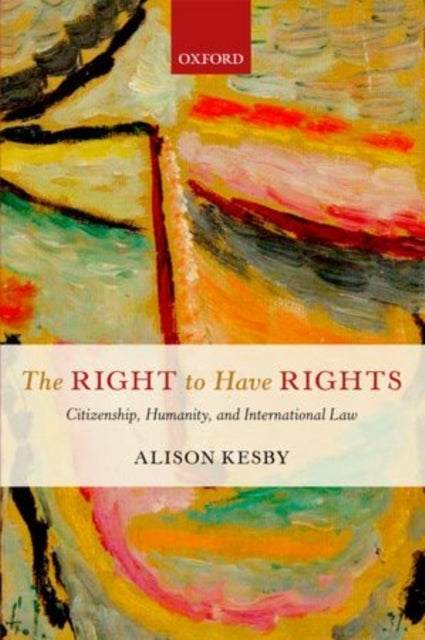 The Right to Have Rights - Citizenship, Humanity, and International Law