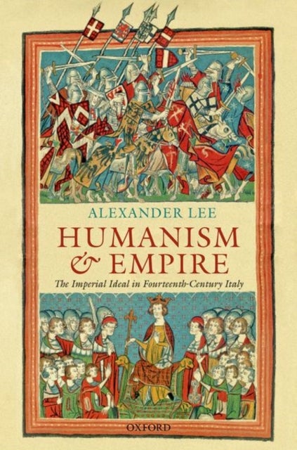 Humanism and Empire - The Imperial Ideal in Fourteenth-Century Italy