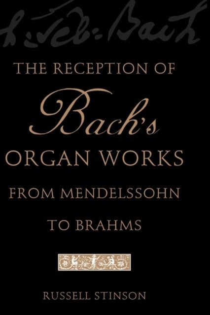 The Reception of Bach''s Organ Works from Mendelssohn to Brahms