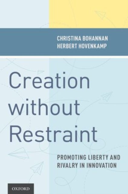 Creation without Restraint - Promoting Liberty and Rivalry in Innovation