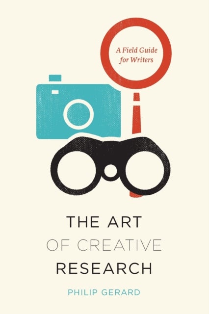 The Art of Creative Research – A Field Guide for Writers - A Field Guide for Writers