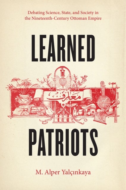Learned Patriots - Debating Science, State, and Society in the Nineteenth-Century Ottoman Empire
