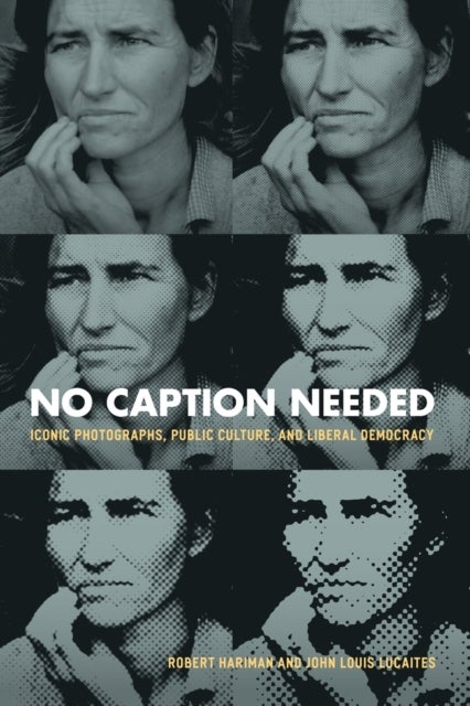 No Caption Needed – Iconic Photographs, Public Culture, and Liberal Democracy - Iconic Photographs, Public Culture, and Liberal Democracy