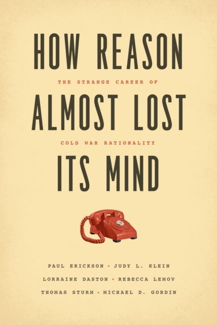 How Reason Almost Lost Its Mind ¿ The Strange Career of Cold War Rationality