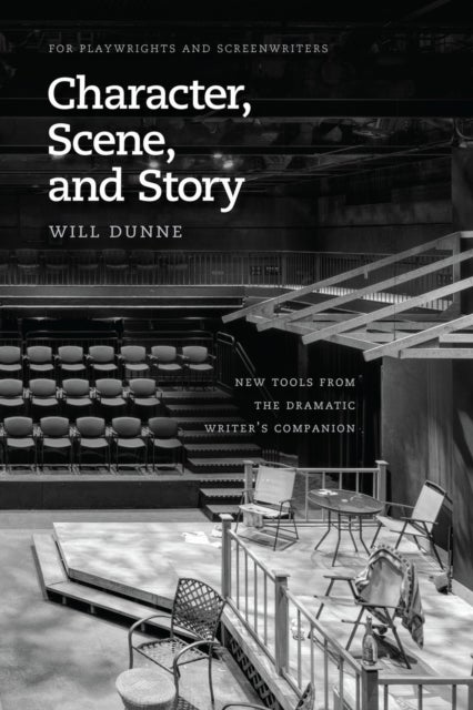 Character, Scene, and Story – New Tools from the Dramatic Writer`s Companion - New Tools from the Dramatic Writer's Companion