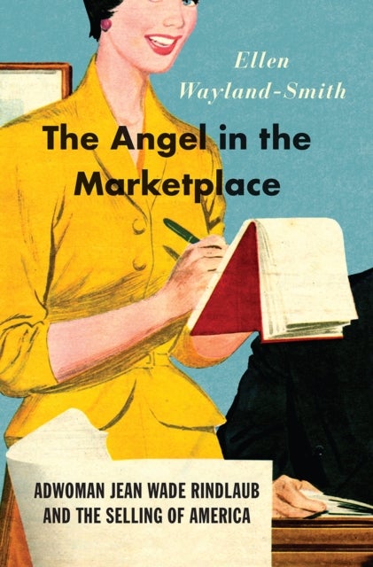 The Angel in the Marketplace – Adwoman Jean Wade Rindlaub and the Selling of America - Adwoman Jean Wade Rindlaub and the Selling of America