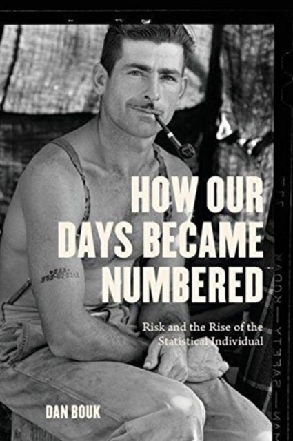 How Our Days Became Numbered – Risk and the Rise of the Statistical Individual - Risk and the Rise of the Statistical Individual
