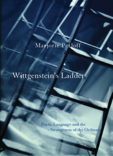 Wittgenstein`s Ladder – Poetic Language and the Strangeness of the Ordinary - Poetic Language and the Strangeness of the Ordinary