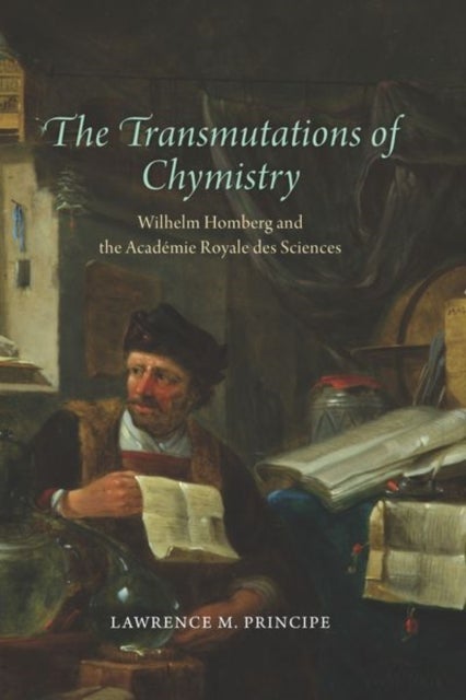 The Transmutations of Chymistry – Wilhelm Homberg and the Académie Royale des Sciences - Wilhelm Homberg and the Academie Royale Des Sciences