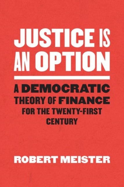 Justice Is an Option – A Democratic Theory of Finance for the Twenty–First Century - A Democratic Theory of Finance for the Twenty-First Century