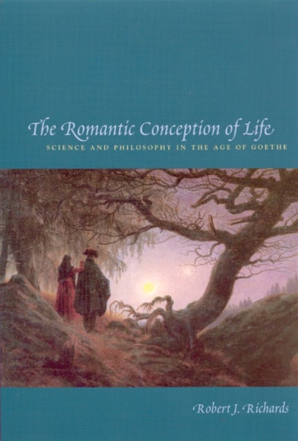 The Romantic Conception of Life - Science and Philosophy in the Age of Goethe
