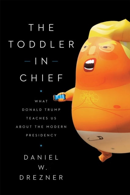 The Toddler in Chief – What Donald Trump Teaches Us about the Modern Presidency - What Donald Trump Teaches Us about the Modern Presidency