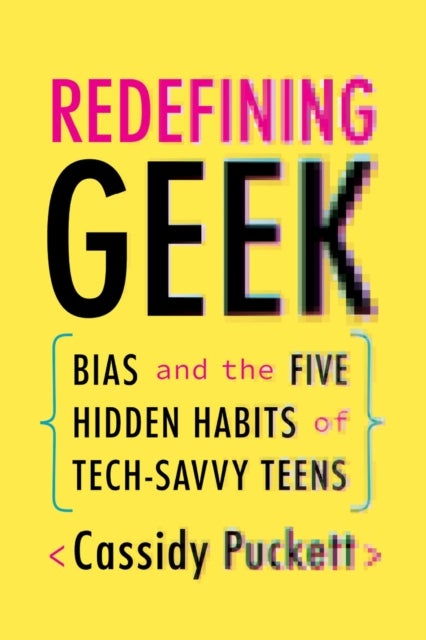 Redefining Geek - Bias and the Five Hidden Habits of Tech-Savvy Teens