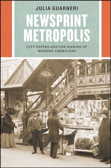 Newsprint Metropolis – City Papers and the Making of Modern Americans
