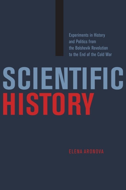 Scientific History – Experiments in History and Politics from the Bolshevik Revolution to the End of the Cold War - Experiments in History and Politics from the Bolshevik Revolution to the End of the Cold War