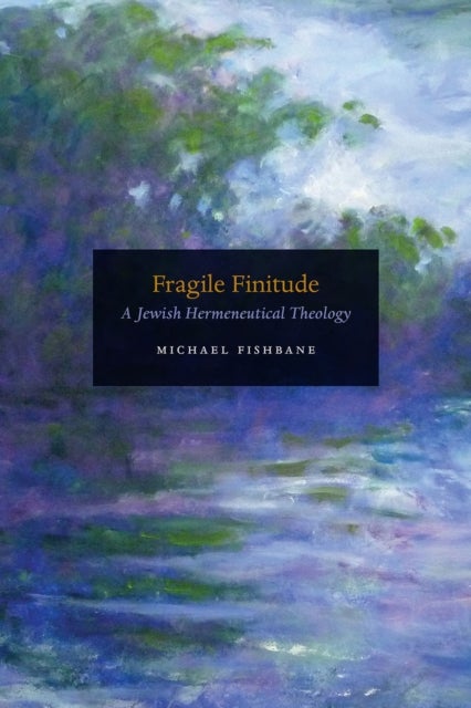 Fragile Finitude – A Jewish Hermeneutical Theology - A Jewish Hermeneutical Theology