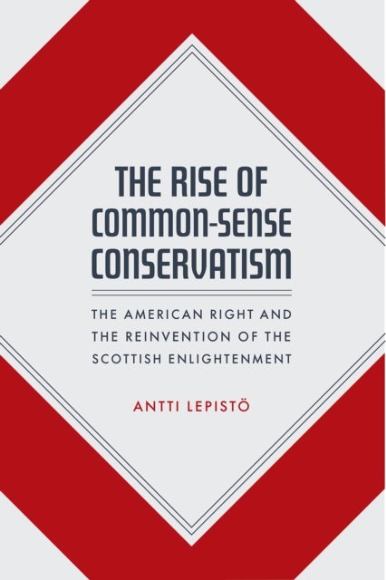 The Rise of Common–Sense Conservatism – The American Right and the Reinvention of the Scottish Enlightenment - The American Right and the Reinvention of the Scottish Enlightenment