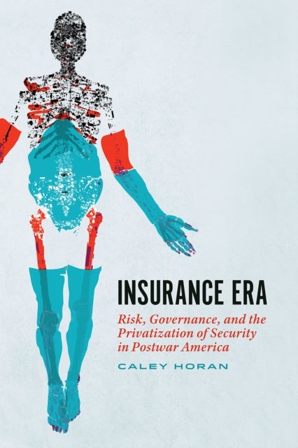 Insurance Era – Risk, Governance, and the Privatization of Security in Postwar America - Risk, Governance, and the Privatization of Security in Postwar America