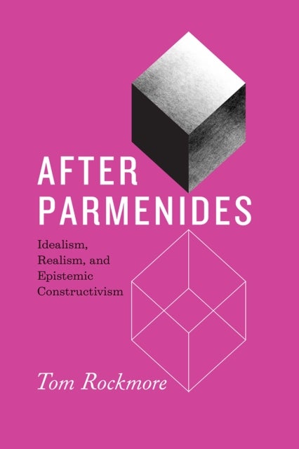 After Parmenides – Idealism, Realism, and Epistemic Constructivism - Idealism, Realism, and Epistemic Constructivism