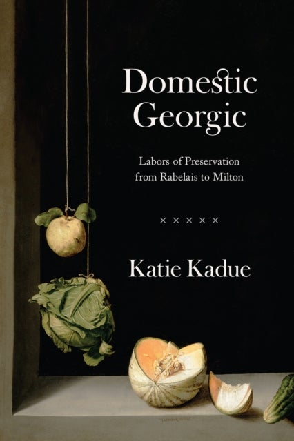 Domestic Georgic – Labors of Preservation from Rabelais to Milton - Labors of Preservation from Rabelais to Milton